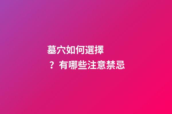 墓穴如何選擇？有哪些注意禁忌